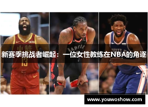 新赛季挑战者崛起：一位女性教练在NBA的角逐