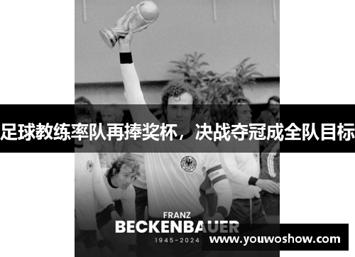 足球教练率队再捧奖杯，决战夺冠成全队目标